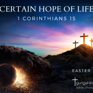 Easter Sunday – Certain Hope of Life (1 Corinthians 15)